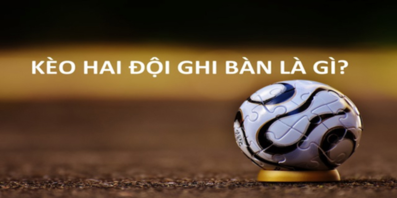 Kèo 2 đội ghi bàn là gì?